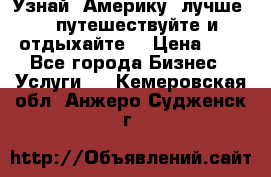   Узнай  Америку  лучше....путешествуйте и отдыхайте  › Цена ­ 1 - Все города Бизнес » Услуги   . Кемеровская обл.,Анжеро-Судженск г.